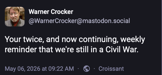 A Mastodon post from Warner Crocker that says, Your twice, now continuing, weekly reminder that we're still in a Civil War.